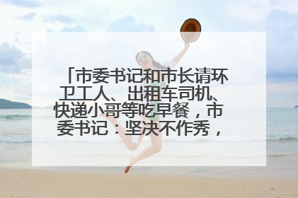 市委书记和市长请环卫工人、出租车司机、快递小哥等吃早餐，市委书记：坚决不作秀，不搞提前彩排