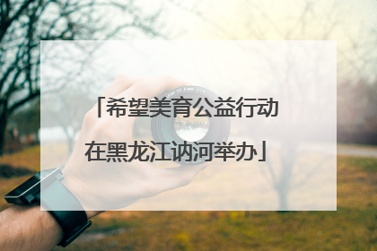 希望美育公益行动在黑龙江讷河举办