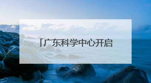 广东科学中心开启“科普狂欢日”