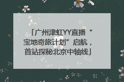 广州津虹YY直播“宝地奇旅计划”启航，首站探秘北京中轴线
