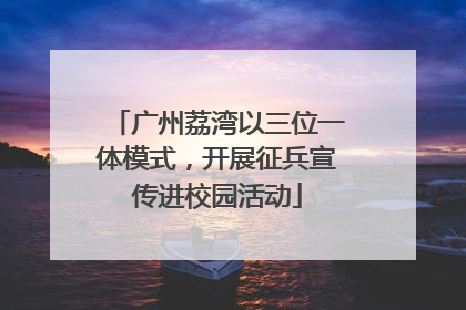 广州荔湾以三位一体模式，开展征兵宣传进校园活动