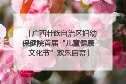 广西壮族自治区妇幼保健院首届“儿童健康文化节”欢乐启幕