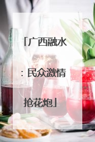 广西融水：民众激情抢花炮
