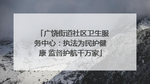 广饶街道社区卫生服务中心：执法为民护健康 监督护航千万家