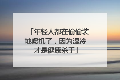 年轻人都在偷偷装地暖机了，因为湿冷才是健康杀手