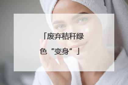 废弃秸秆绿色“变身”