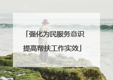 强化为民服务意识 提高帮扶工作实效
