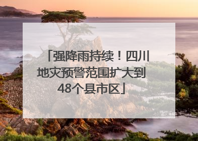 强降雨持续！四川地灾预警范围扩大到48个县市区