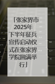 张家界市2025年下半年征兵宣传启动仪式在张家界学院圆满举行