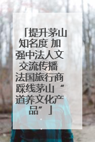 提升茅山知名度 加强中法人文交流传播 法国旅行商踩线茅山“道养文化产品”