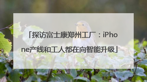 探访富士康郑州工厂：iPhone产线和工人都在向智能升级