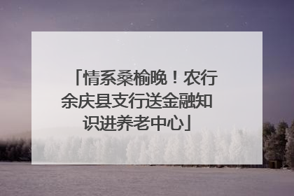 情系桑榆晚！农行余庆县支行送金融知识进养老中心