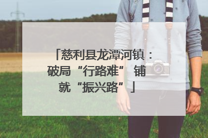 慈利县龙潭河镇：破局“行路难” 铺就“振兴路”