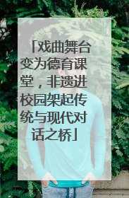戏曲舞台变为德育课堂，非遗进校园架起传统与现代对话之桥