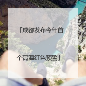 成都发布今年首个高温红色预警