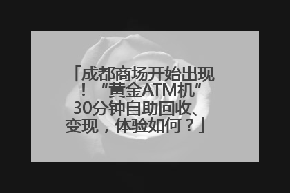 成都商场开始出现！“黄金ATM机”30分钟自助回收、变现，体验如何？