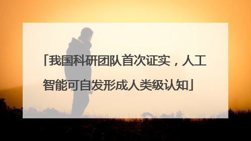 我国科研团队首次证实，人工智能可自发形成人类级认知