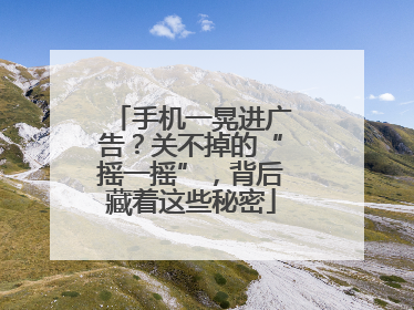 手机一晃进广告？关不掉的“摇一摇”，背后藏着这些秘密