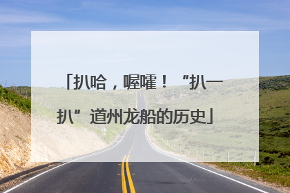 扒哈，喔嚯！“扒一扒”道州龙船的历史