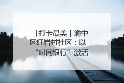 打卡最美｜渝中区红岩村社区：以“时间银行”激活垃圾分类新动能