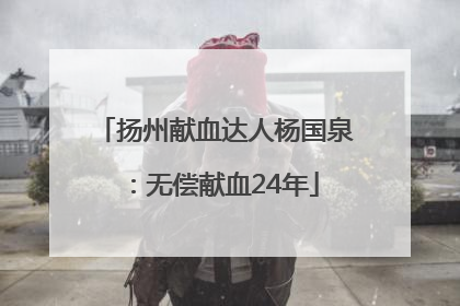 扬州献血达人杨国泉：无偿献血24年