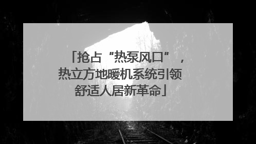抢占“热泵风口”，热立方地暖机系统引领舒适人居新革命