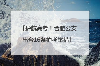 护航高考！合肥公安出台16条护考举措