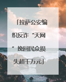 拉萨公安编织反诈“天网”挽回民众损失超千万元