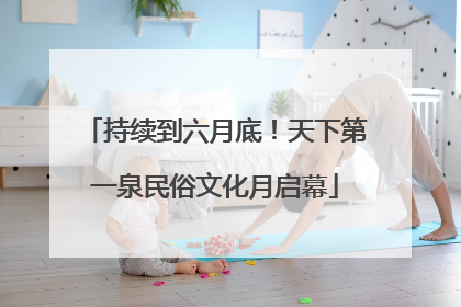 持续到六月底！天下第一泉民俗文化月启幕