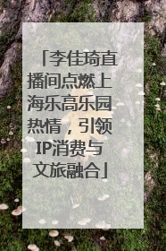 李佳琦直播间点燃上海乐高乐园热情，引领IP消费与文旅融合