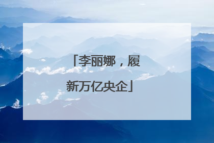 李丽娜，履新万亿央企