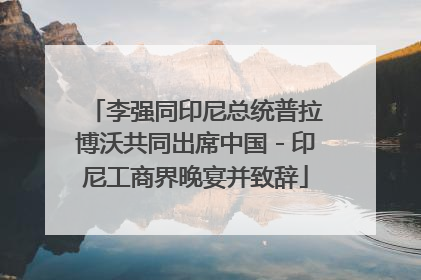 李强同印尼总统普拉博沃共同出席中国－印尼工商界晚宴并致辞