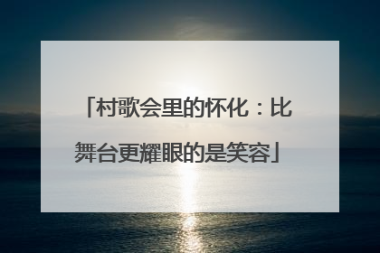 村歌会里的怀化：比舞台更耀眼的是笑容