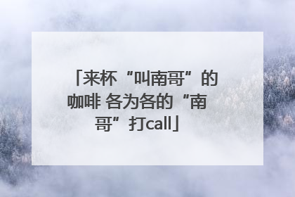 来杯“叫南哥”的咖啡 各为各的“南哥”打call