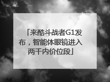 来酷斗战者G1发布，智能体眼镜进入两千内价位段