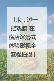 来，过一把戏瘾 在横店沉浸式体验影视全流程拍摄