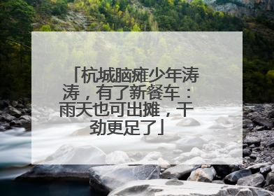 杭城脑瘫少年涛涛，有了新餐车：雨天也可出摊，干劲更足了
