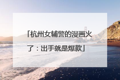 杭州女辅警的漫画火了：出手就是爆款