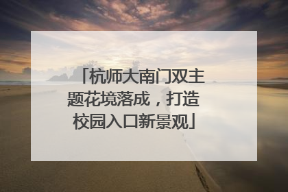 杭师大南门双主题花境落成，打造校园入口新景观
