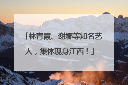 林青霞、谢娜等知名艺人，集体现身江西！