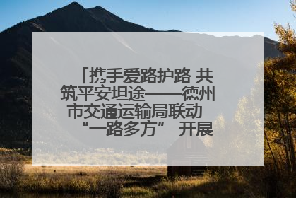 携手爱路护路 共筑平安坦途——德州市交通运输局联动 “一路多方” 开展路政宣传月活动