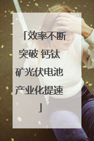 效率不断突破 钙钛矿光伏电池产业化提速