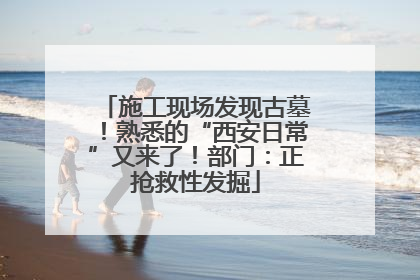 施工现场发现古墓！熟悉的“西安日常”又来了！部门：正抢救性发掘