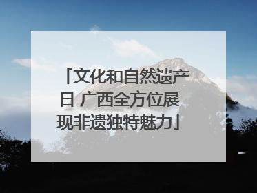 文化和自然遗产日 广西全方位展现非遗独特魅力