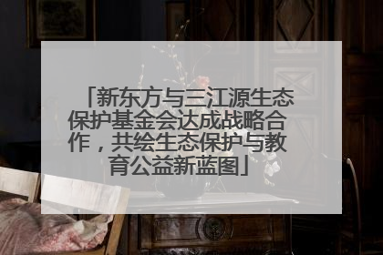 新东方与三江源生态保护基金会达成战略合作，共绘生态保护与教育公益新蓝图
