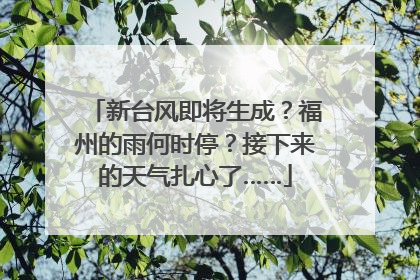 新台风即将生成？福州的雨何时停？接下来的天气扎心了……
