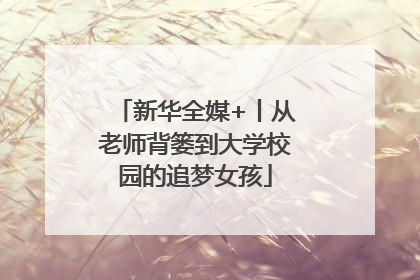 新华全媒+丨从老师背篓到大学校园的追梦女孩