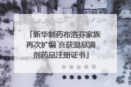 新华制药布洛芬家族再次扩编 喜获混悬滴剂药品注册证书