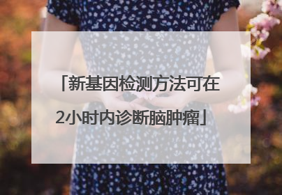 新基因检测方法可在2小时内诊断脑肿瘤