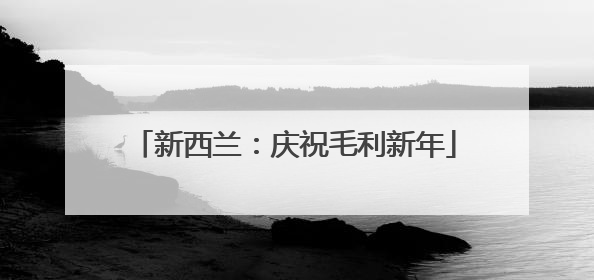 新西兰：庆祝毛利新年